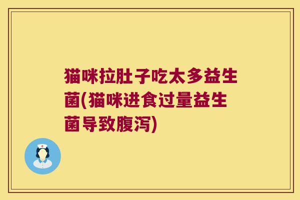 猫咪拉肚子吃太多益生菌(猫咪进食过量益生菌导致腹泻)