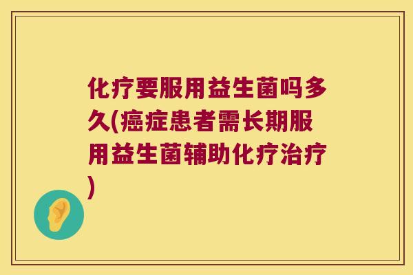 化疗要服用益生菌吗多久(癌症患者需长期服用益生菌辅助化疗治疗)