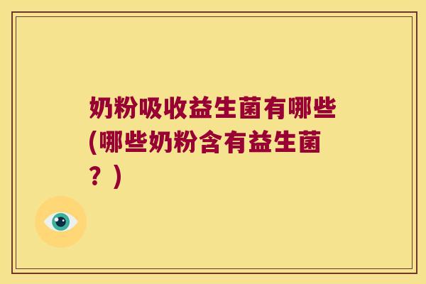 奶粉吸收益生菌有哪些(哪些奶粉含有益生菌?) 奶粉吸收益生菌有哪些(哪些奶粉含有益生菌?)