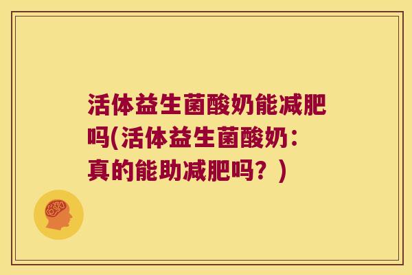 活体益生菌酸奶能减肥吗(活体益生菌酸奶：真的能助减肥吗？)