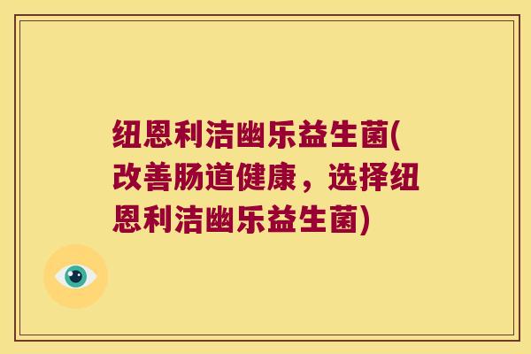 纽恩利洁幽乐益生菌(改善肠道健康，选择纽恩利洁幽乐益生菌)