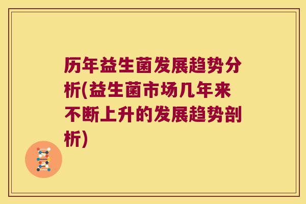 历年益生菌发展趋势分析(益生菌市场几年来不断上升的发展趋势剖析)
