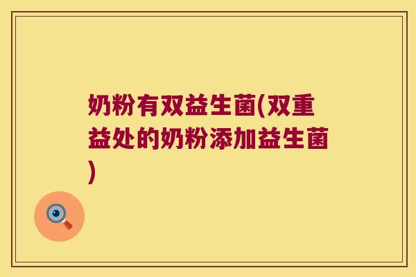 奶粉有双益生菌(双重益处的奶粉添加益生菌)