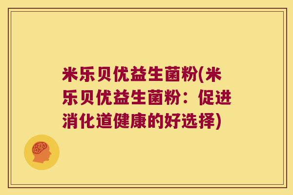 米乐贝优益生菌粉(米乐贝优益生菌粉：促进消化道健康的好选择)