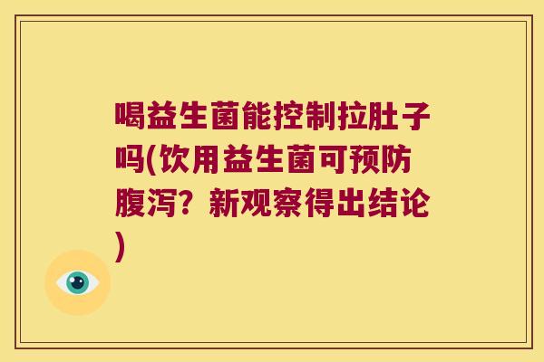 喝益生菌能控制拉肚子吗(饮用益生菌可预防腹泻？新观察得出结论)