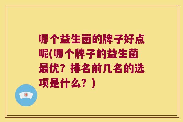 哪个益生菌的牌子好点呢(哪个牌子的益生菌最优？排名前几名的选项是什么？)