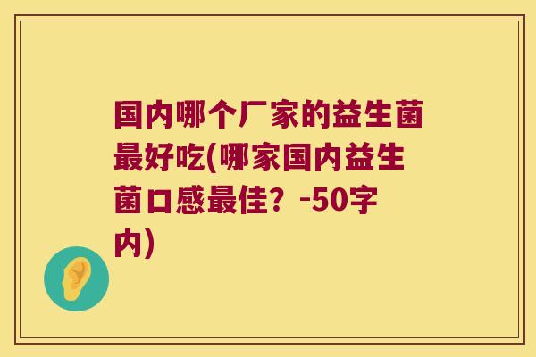 国内哪个厂家的益生菌最好吃(哪家国内益生菌口感最佳？