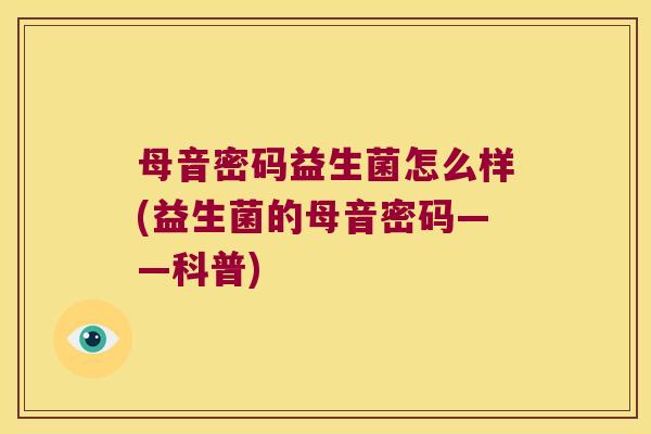 母音密码益生菌怎么样(益生菌的母音密码——科普)