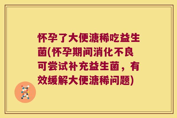 怀孕了大便溏稀吃益生菌(怀孕期间消化不良可尝试补充益生菌，有效缓解大便溏稀问题)