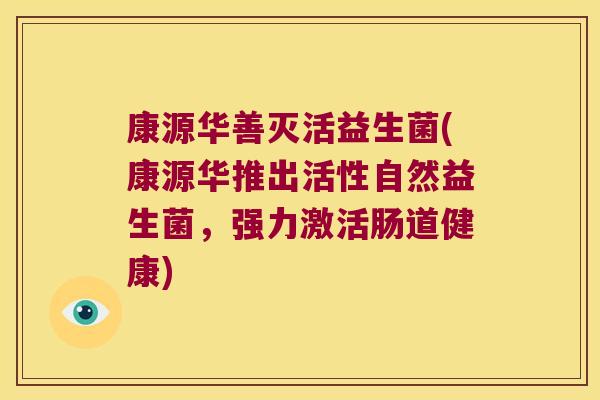 康源华善灭活益生菌(康源华推出活性自然益生菌，强力激活肠道健康)