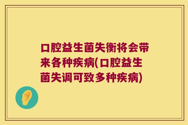 口腔益生菌失衡将会带来各种疾病(口腔益生菌失调可致多种疾病)