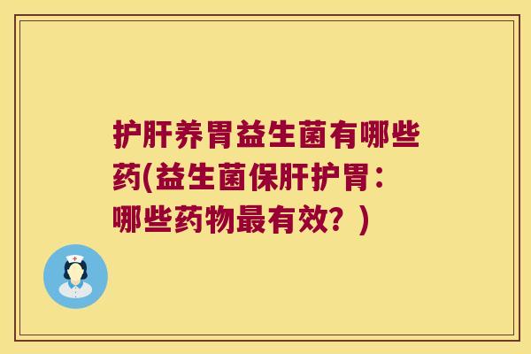 护肝养胃益生菌有哪些药(益生菌保肝护胃：哪些药物最有效？)