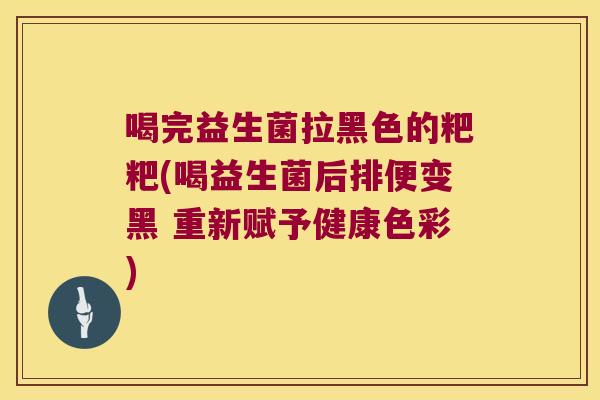 喝完益生菌拉黑色的粑粑(喝益生菌后排便变黑 重新赋予健康色彩)