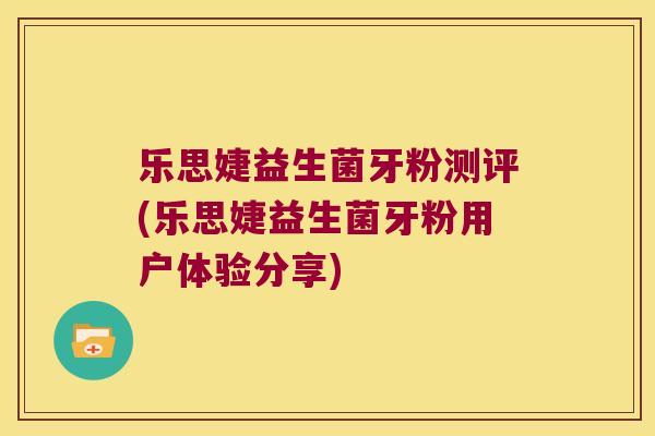 乐思婕益生菌牙粉测评(乐思婕益生菌牙粉用户体验分享)