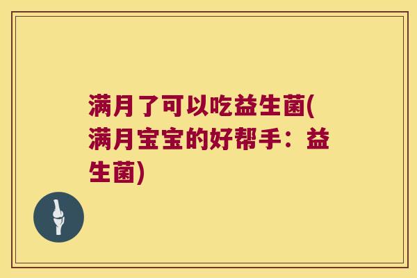 满月了可以吃益生菌(满月宝宝的好帮手:益生菌) 满月了可以吃益生菌(满月宝宝的好帮手:益生菌)
