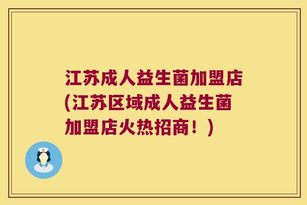 江苏成人益生菌加盟店(江苏区域成人益生菌加盟店火热招商！)
