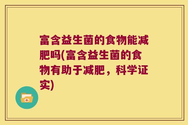 富含益生菌的食物能减肥吗(富含益生菌的食物有助于减肥，科学证实)