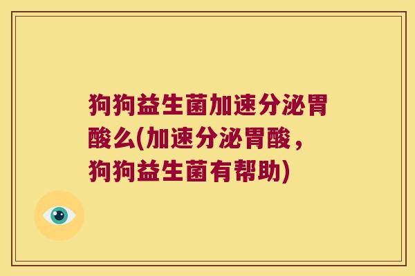 狗狗益生菌加速分泌胃酸么(加速分泌胃酸，狗狗益生菌有帮助)