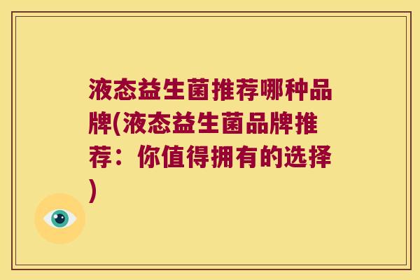 液态益生菌推荐哪种品牌(液态益生菌品牌推荐：你值得拥有的选择)
