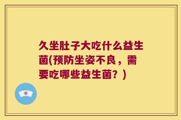 久坐肚子大吃什么益生菌(坐姿不良,需要吃哪些益生菌?) 久坐肚子大吃什么益生菌(坐姿不良,需要吃哪些益生菌?)