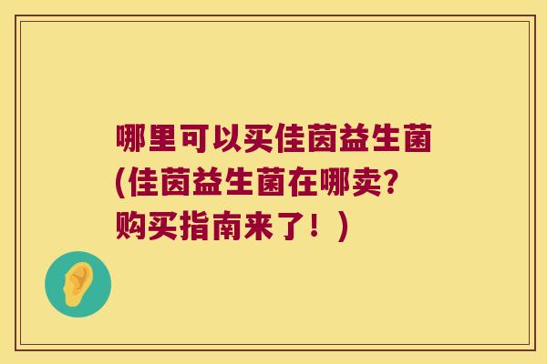 哪里可以买佳茵益生菌(佳茵益生菌在哪卖？购买指南来了！)