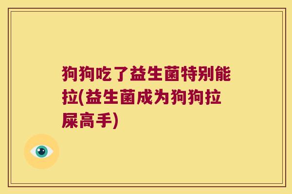 狗狗吃了益生菌特别能拉(益生菌成为狗狗拉屎高手)
