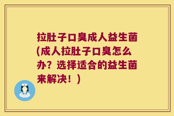 拉肚子口臭成人益生菌(成人拉肚子口臭怎么办？选择适合的益生菌来解决！)