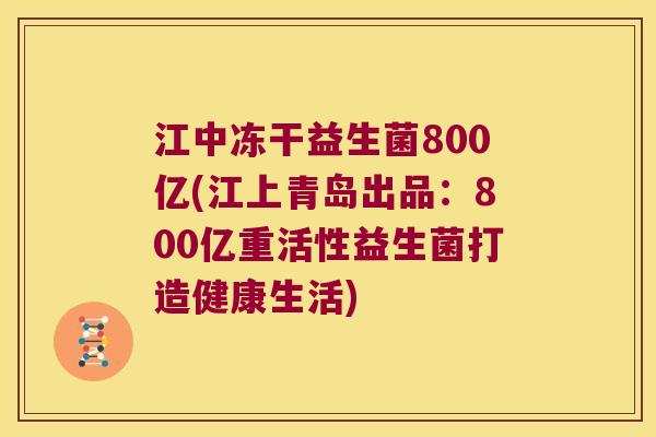 江中冻干益生菌800亿(江上青岛出品：800亿重活性益生菌打造健康生活)