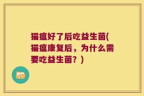 猫瘟好了后吃益生菌(猫瘟康复后，为什么需要吃益生菌？)