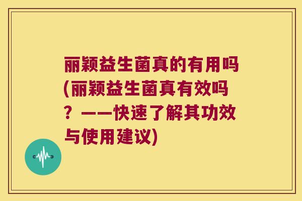 丽颖益生菌真的有用吗(丽颖益生菌真有效吗？——快速了解其功效与使用建议)