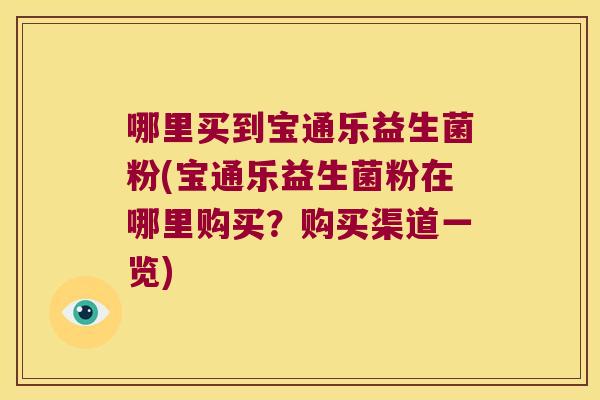 哪里买到宝通乐益生菌粉(宝通乐益生菌粉在哪里购买？购买渠道一览)