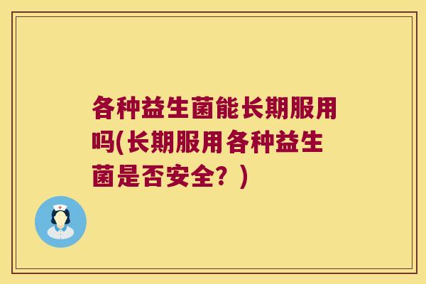 各种益生菌能长期服用吗(长期服用各种益生菌是否安全？)