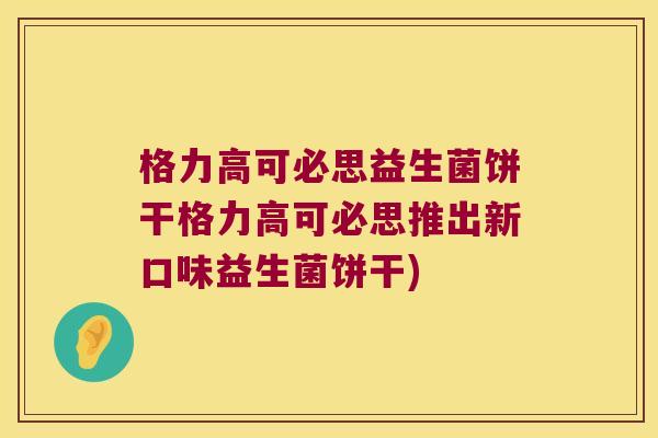 格力高可必思益生菌饼干格力高可必思推出新口味益生菌饼干)