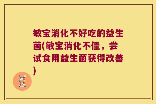 敏宝消化不好吃的益生菌(敏宝消化不佳，尝试食用益生菌获得改善)