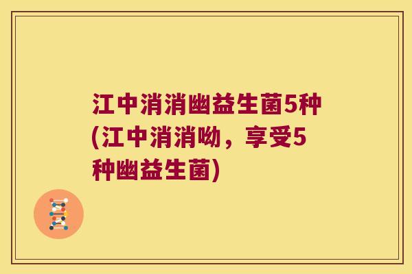 江中消消幽益生菌5种(江中消消呦，享受5种幽益生菌)
