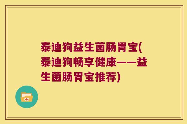 泰迪狗益生菌肠胃宝(泰迪狗畅享健康——益生菌肠胃宝推荐)