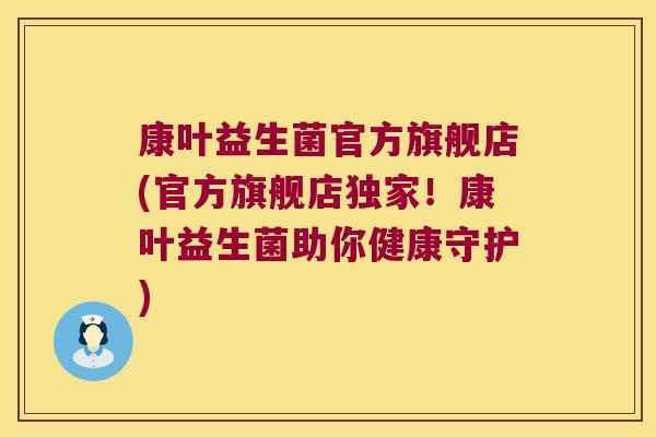 康叶益生菌官方旗舰店(官方旗舰店独家!康叶益生菌助你健康守护) 康叶益生菌官方旗舰店(官方旗舰店独家!康叶益生菌助你健康守护)