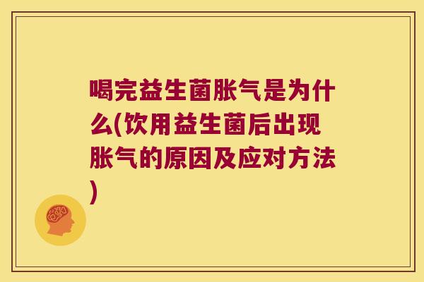 喝完益生菌胀气是为什么(饮用益生菌后出现胀气的原因及应对方法)