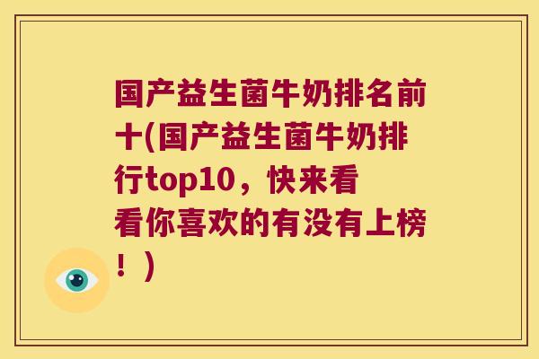 国产益生菌牛奶排名前十(国产益生菌牛奶排行top10，快来看看你喜欢的有没有上榜！)