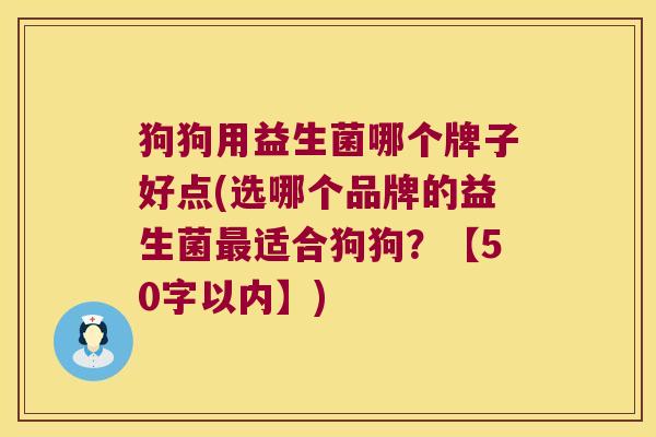 狗狗用益生菌哪个牌子好点(选哪个品牌的益生菌最适合狗狗？