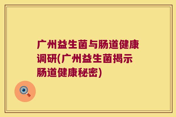 广州益生菌与肠道健康调研(广州益生菌揭示肠道健康秘密)