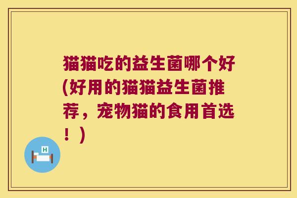 猫猫吃的益生菌哪个好(好用的猫猫益生菌推荐，宠物猫的食用首选！)