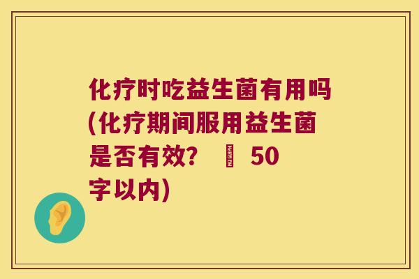 时吃益生菌有用吗(期间服用益生菌是否有效? – 50字以内) 时吃益生菌有用吗(期间服用益生菌是否有效? – 50字以内)