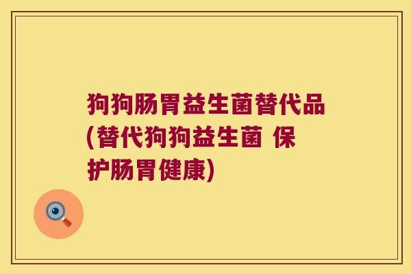 狗狗肠胃益生菌替代品(替代狗狗益生菌 保护肠胃健康)