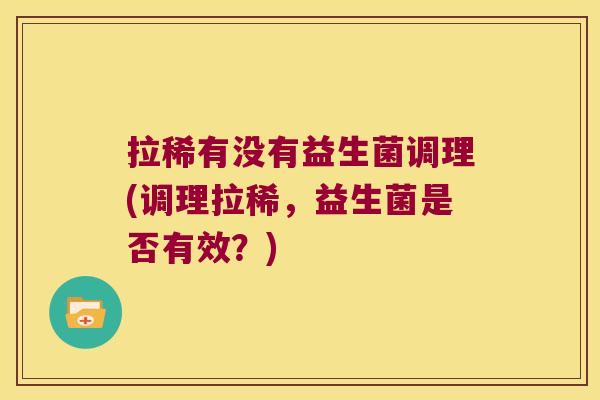 拉稀有没有益生菌调理(调理拉稀，益生菌是否有效？)