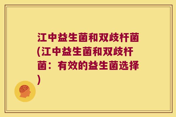 江中益生菌和双歧杆菌(江中益生菌和双歧杆菌：有效的益生菌选择)