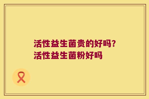 活性益生菌贵的好吗？活性益生菌粉好吗