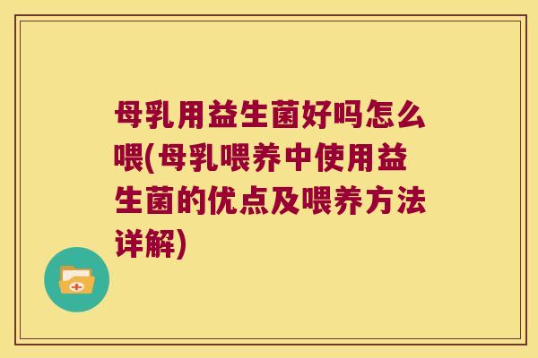 母乳用益生菌好吗怎么喂(母乳喂养中使用益生菌的优点及喂养方法详解) 母乳用益生菌好吗怎么喂(母乳喂养中使用益生菌的优点及喂养方法详解)