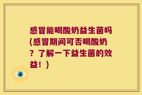 能喝酸奶益生菌吗(期间可否喝酸奶?了解一下益生菌的效益!) 能喝酸奶益生菌吗(期间可否喝酸奶?了解一下益生菌的效益!)