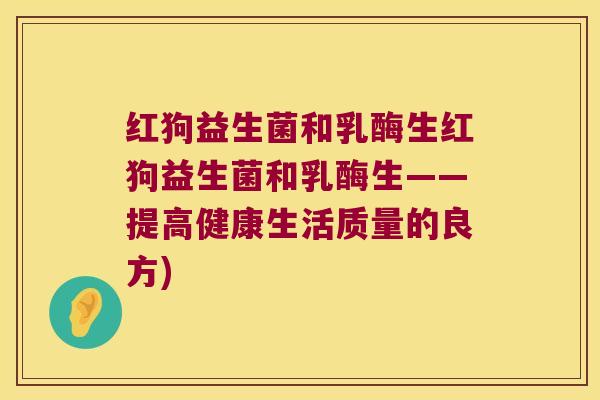 红狗益生菌和乳酶生红狗益生菌和乳酶生——提高健康生活质量的良方)